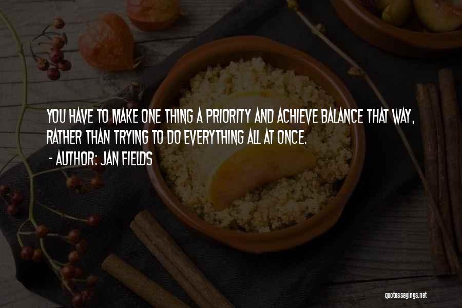 Jan Fields Quotes: You Have To Make One Thing A Priority And Achieve Balance That Way, Rather Than Trying To Do Everything All