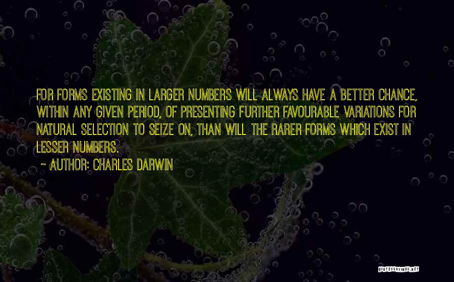 Charles Darwin Quotes: For Forms Existing In Larger Numbers Will Always Have A Better Chance, Within Any Given Period, Of Presenting Further Favourable