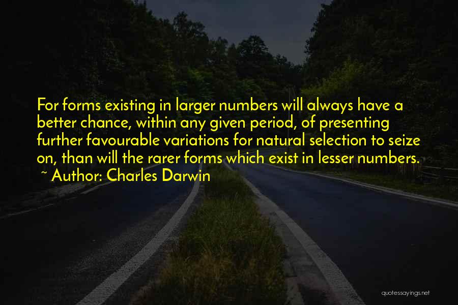 Charles Darwin Quotes: For Forms Existing In Larger Numbers Will Always Have A Better Chance, Within Any Given Period, Of Presenting Further Favourable