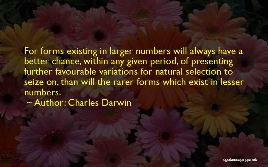 Charles Darwin Quotes: For Forms Existing In Larger Numbers Will Always Have A Better Chance, Within Any Given Period, Of Presenting Further Favourable