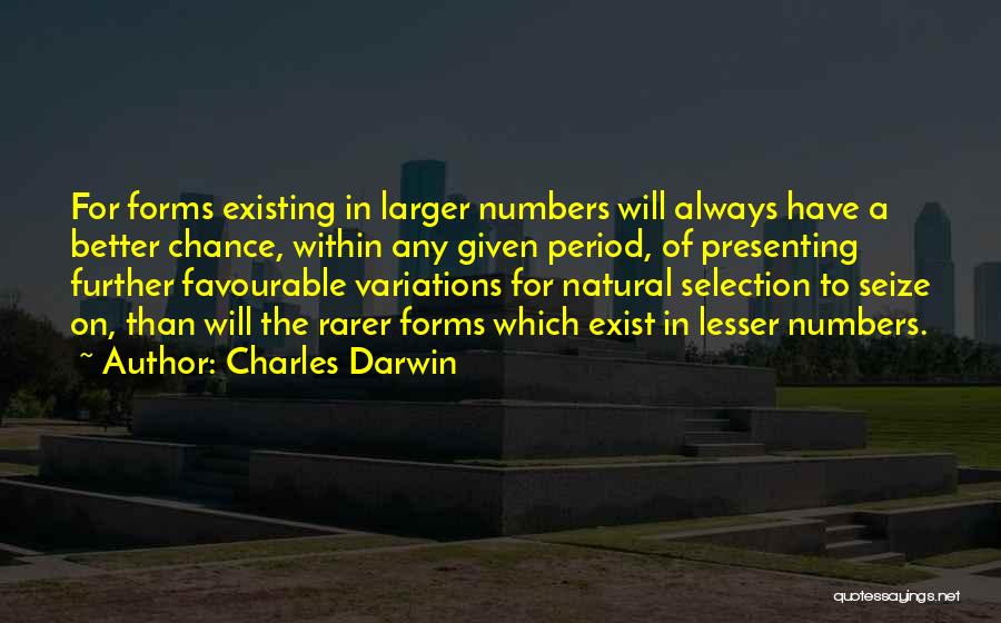 Charles Darwin Quotes: For Forms Existing In Larger Numbers Will Always Have A Better Chance, Within Any Given Period, Of Presenting Further Favourable