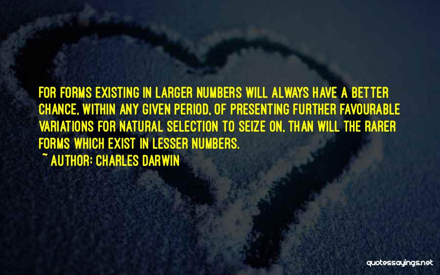 Charles Darwin Quotes: For Forms Existing In Larger Numbers Will Always Have A Better Chance, Within Any Given Period, Of Presenting Further Favourable