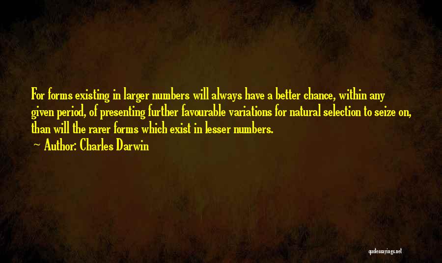 Charles Darwin Quotes: For Forms Existing In Larger Numbers Will Always Have A Better Chance, Within Any Given Period, Of Presenting Further Favourable