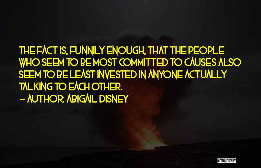 Abigail Disney Quotes: The Fact Is, Funnily Enough, That The People Who Seem To Be Most Committed To Causes Also Seem To Be