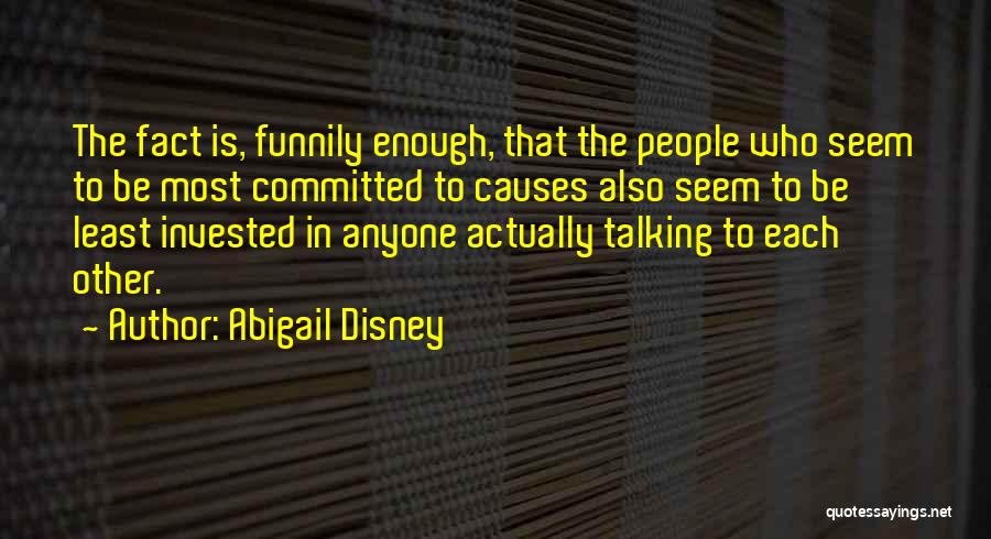 Abigail Disney Quotes: The Fact Is, Funnily Enough, That The People Who Seem To Be Most Committed To Causes Also Seem To Be