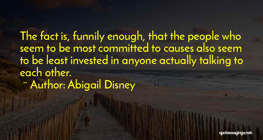 Abigail Disney Quotes: The Fact Is, Funnily Enough, That The People Who Seem To Be Most Committed To Causes Also Seem To Be