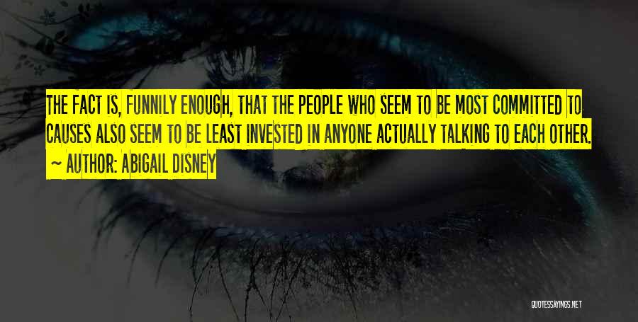 Abigail Disney Quotes: The Fact Is, Funnily Enough, That The People Who Seem To Be Most Committed To Causes Also Seem To Be