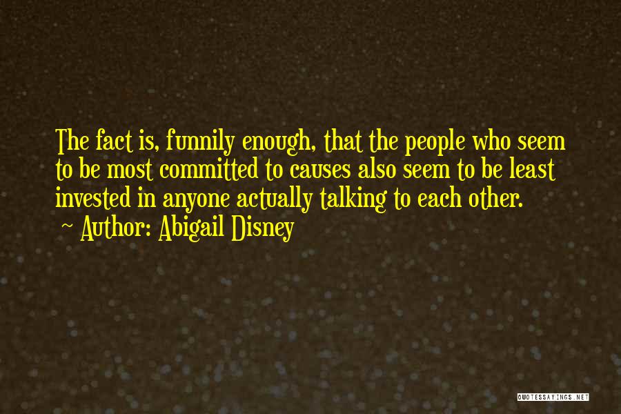 Abigail Disney Quotes: The Fact Is, Funnily Enough, That The People Who Seem To Be Most Committed To Causes Also Seem To Be