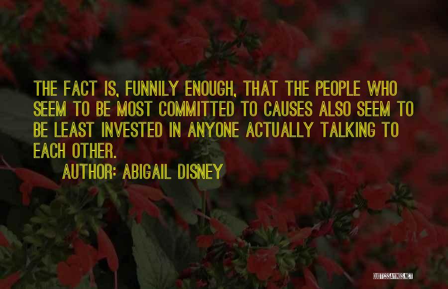 Abigail Disney Quotes: The Fact Is, Funnily Enough, That The People Who Seem To Be Most Committed To Causes Also Seem To Be