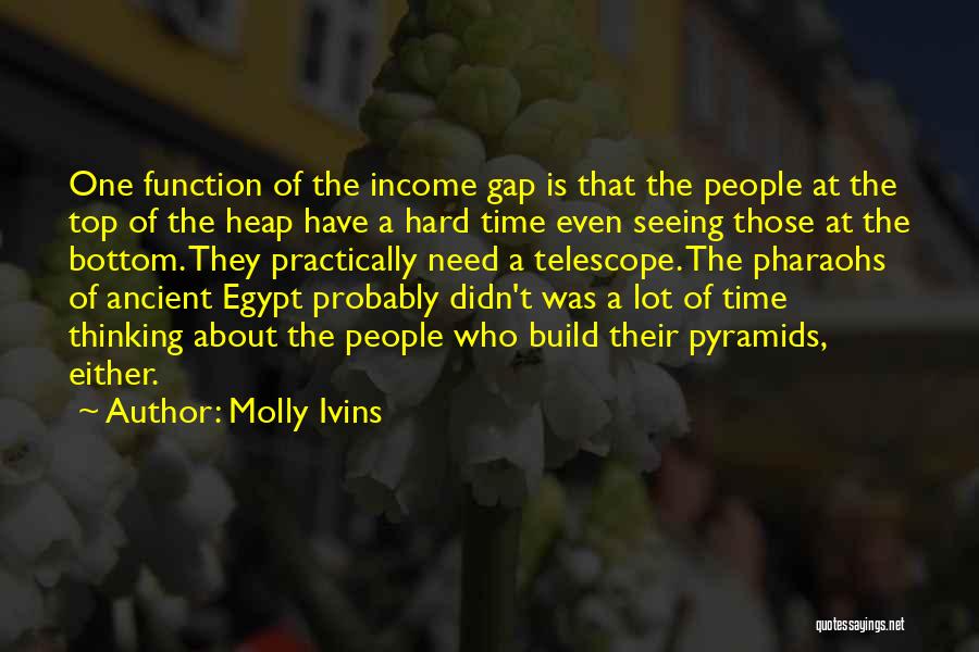 Molly Ivins Quotes: One Function Of The Income Gap Is That The People At The Top Of The Heap Have A Hard Time