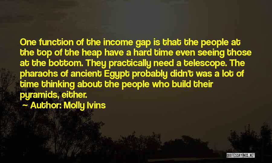 Molly Ivins Quotes: One Function Of The Income Gap Is That The People At The Top Of The Heap Have A Hard Time