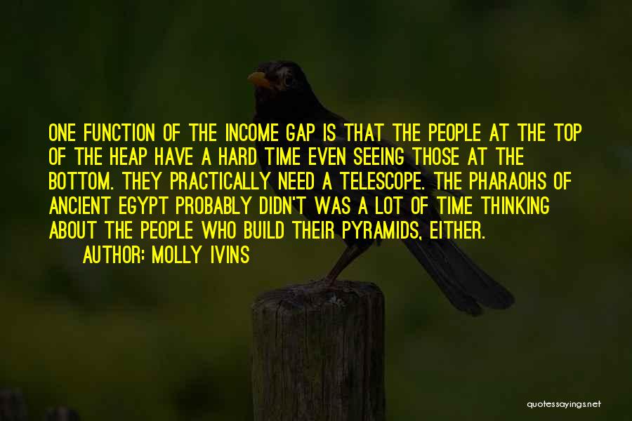 Molly Ivins Quotes: One Function Of The Income Gap Is That The People At The Top Of The Heap Have A Hard Time
