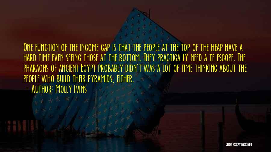Molly Ivins Quotes: One Function Of The Income Gap Is That The People At The Top Of The Heap Have A Hard Time