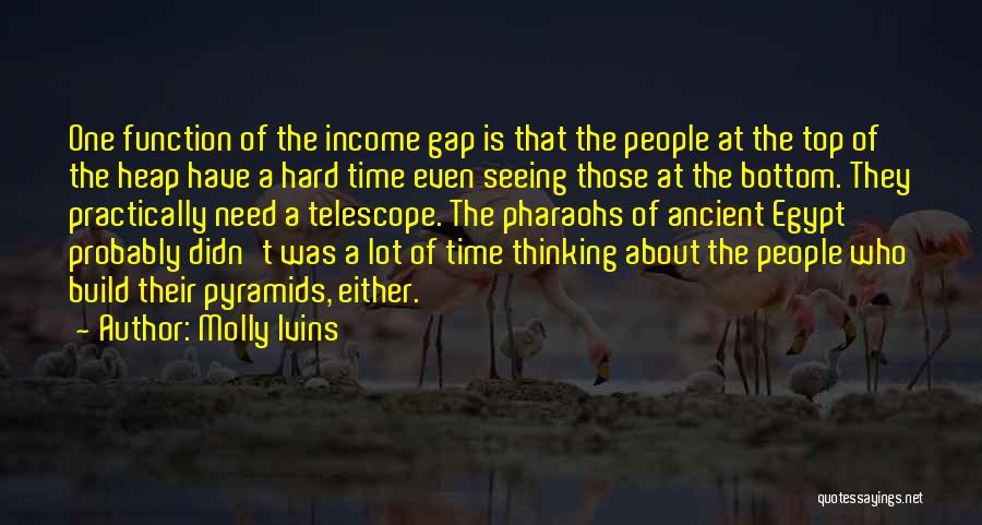 Molly Ivins Quotes: One Function Of The Income Gap Is That The People At The Top Of The Heap Have A Hard Time