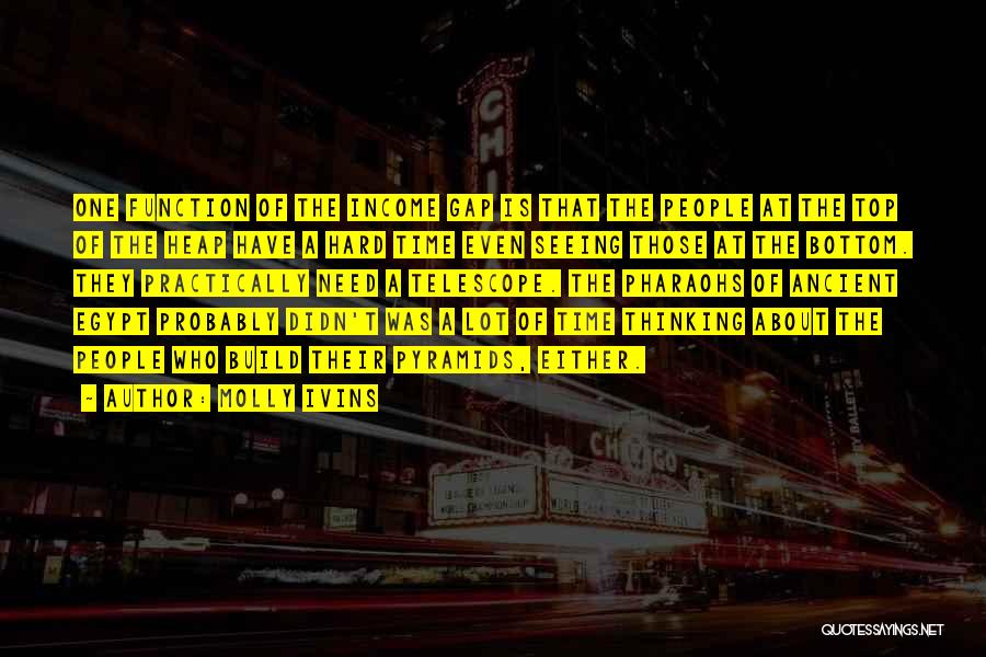 Molly Ivins Quotes: One Function Of The Income Gap Is That The People At The Top Of The Heap Have A Hard Time