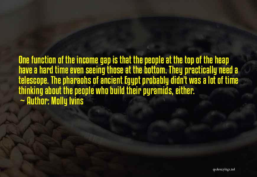 Molly Ivins Quotes: One Function Of The Income Gap Is That The People At The Top Of The Heap Have A Hard Time
