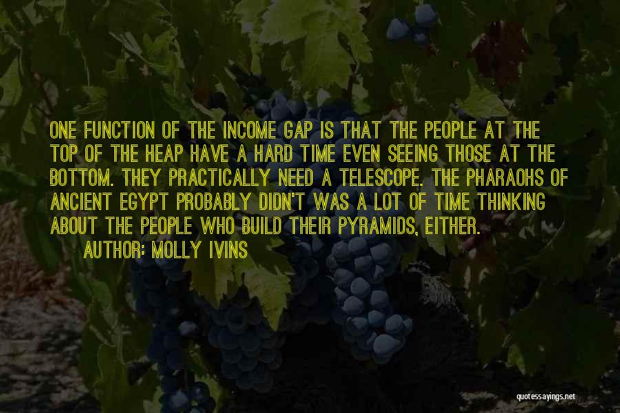 Molly Ivins Quotes: One Function Of The Income Gap Is That The People At The Top Of The Heap Have A Hard Time