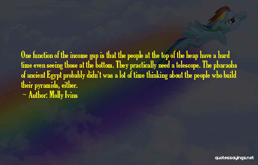 Molly Ivins Quotes: One Function Of The Income Gap Is That The People At The Top Of The Heap Have A Hard Time