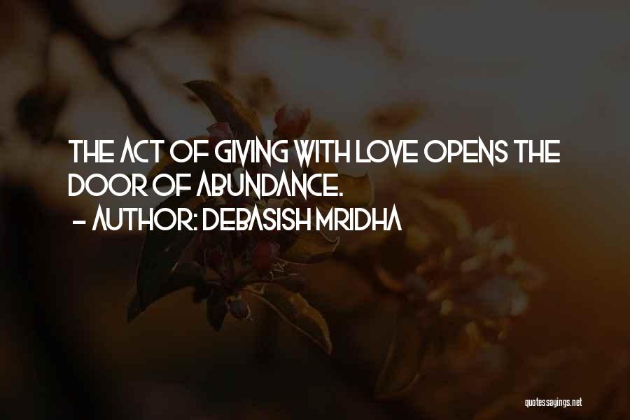 Debasish Mridha Quotes: The Act Of Giving With Love Opens The Door Of Abundance.