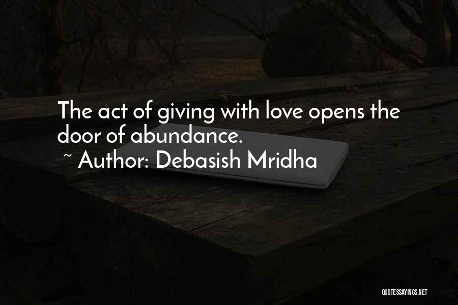 Debasish Mridha Quotes: The Act Of Giving With Love Opens The Door Of Abundance.