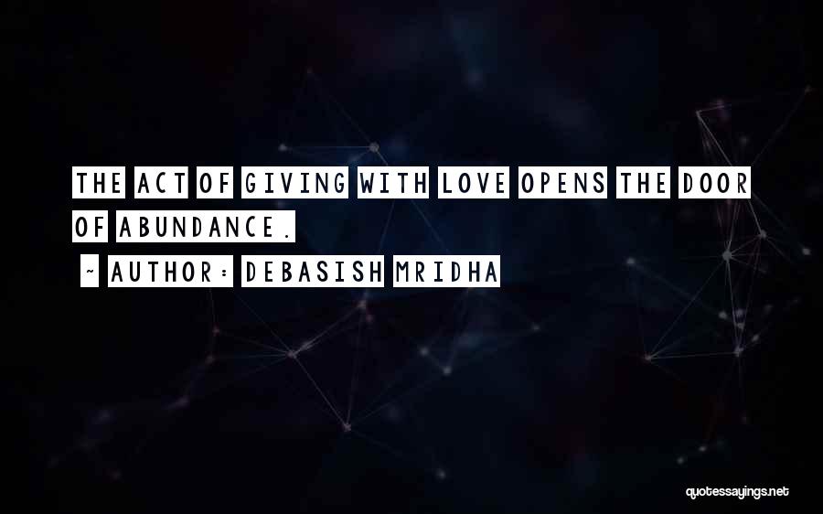 Debasish Mridha Quotes: The Act Of Giving With Love Opens The Door Of Abundance.