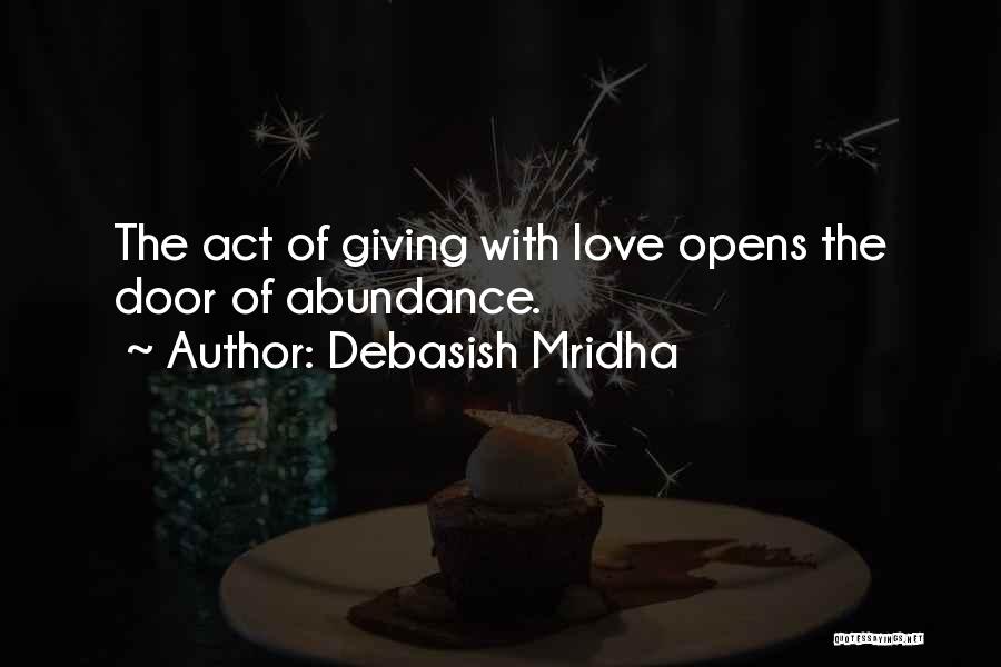 Debasish Mridha Quotes: The Act Of Giving With Love Opens The Door Of Abundance.