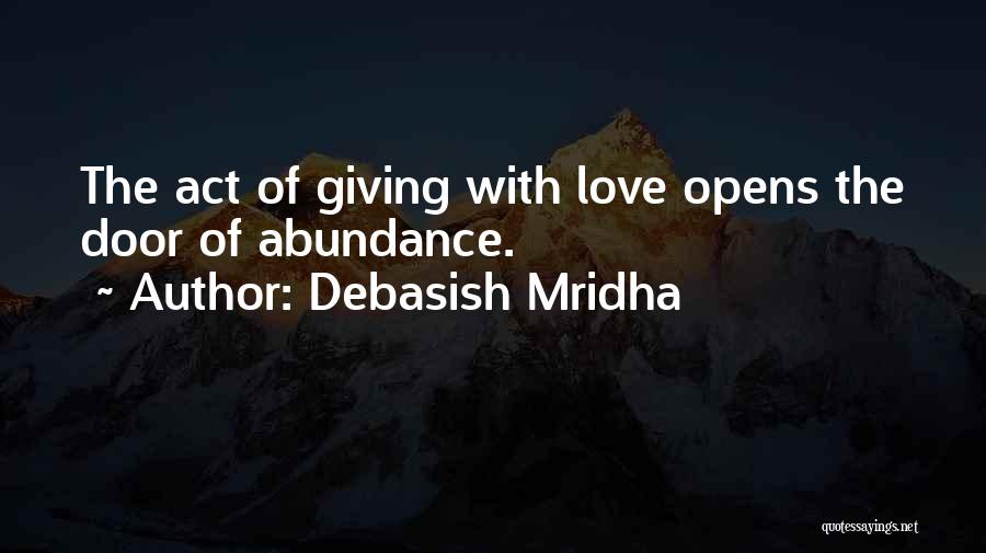 Debasish Mridha Quotes: The Act Of Giving With Love Opens The Door Of Abundance.