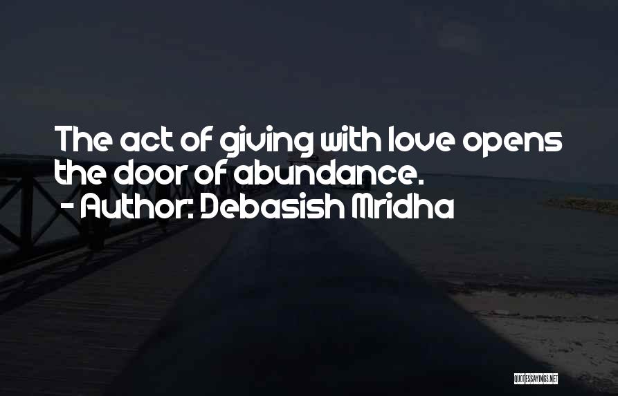 Debasish Mridha Quotes: The Act Of Giving With Love Opens The Door Of Abundance.