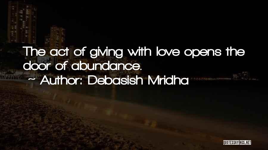 Debasish Mridha Quotes: The Act Of Giving With Love Opens The Door Of Abundance.