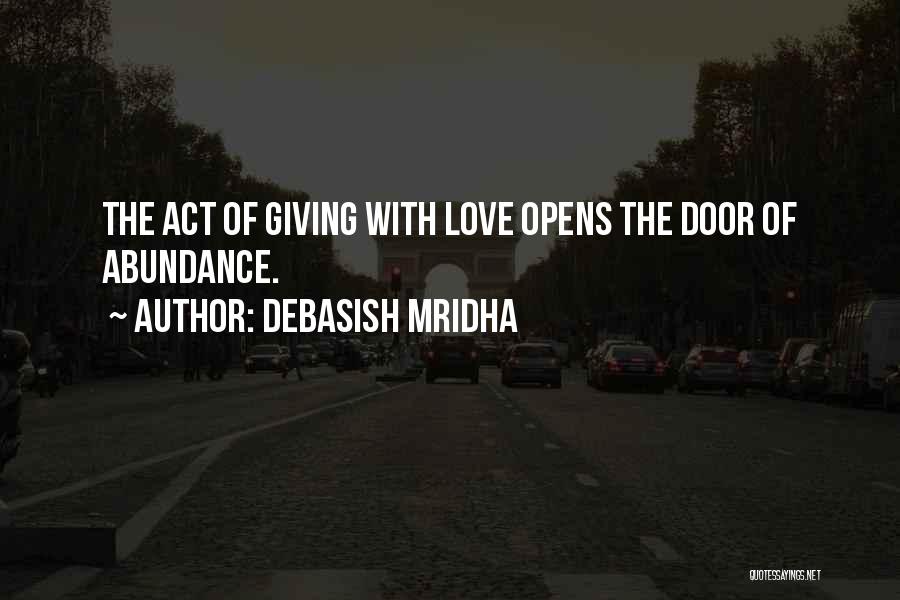 Debasish Mridha Quotes: The Act Of Giving With Love Opens The Door Of Abundance.