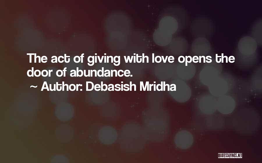 Debasish Mridha Quotes: The Act Of Giving With Love Opens The Door Of Abundance.