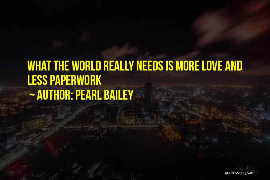 Pearl Bailey Quotes: What The World Really Needs Is More Love And Less Paperwork