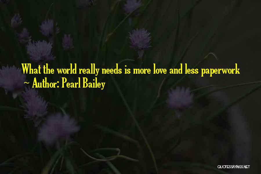 Pearl Bailey Quotes: What The World Really Needs Is More Love And Less Paperwork