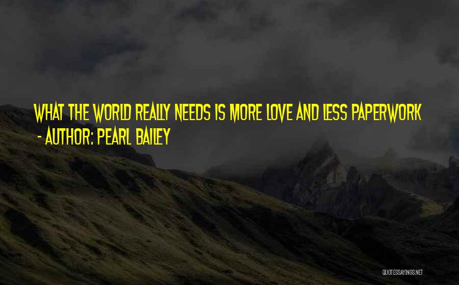 Pearl Bailey Quotes: What The World Really Needs Is More Love And Less Paperwork