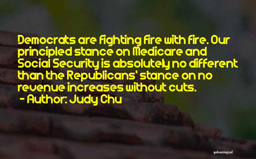 Judy Chu Quotes: Democrats Are Fighting Fire With Fire. Our Principled Stance On Medicare And Social Security Is Absolutely No Different Than The