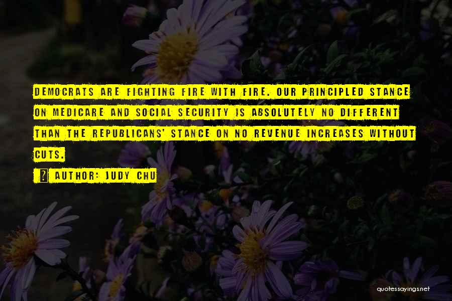 Judy Chu Quotes: Democrats Are Fighting Fire With Fire. Our Principled Stance On Medicare And Social Security Is Absolutely No Different Than The