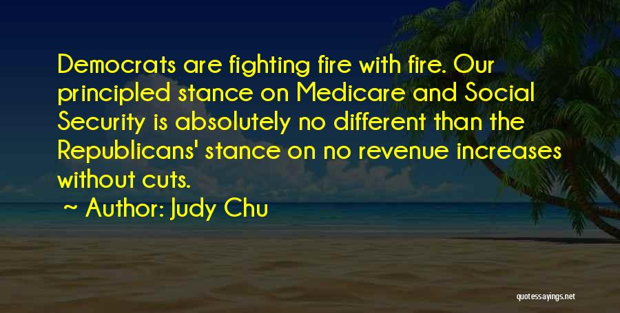 Judy Chu Quotes: Democrats Are Fighting Fire With Fire. Our Principled Stance On Medicare And Social Security Is Absolutely No Different Than The