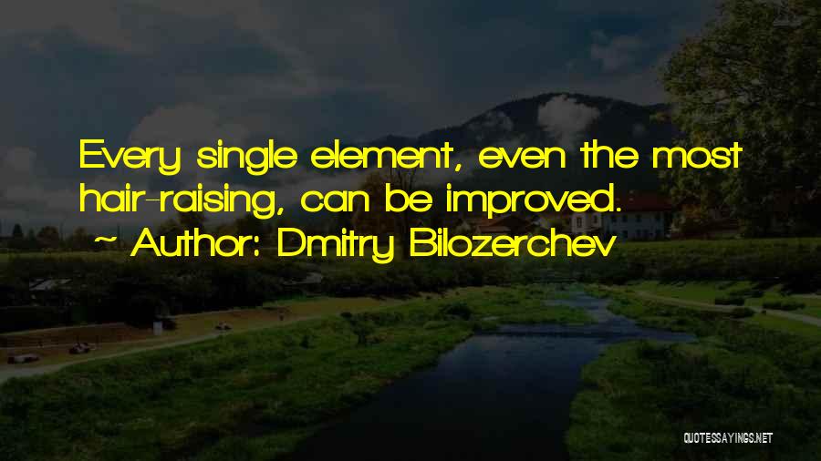 Dmitry Bilozerchev Quotes: Every Single Element, Even The Most Hair-raising, Can Be Improved.