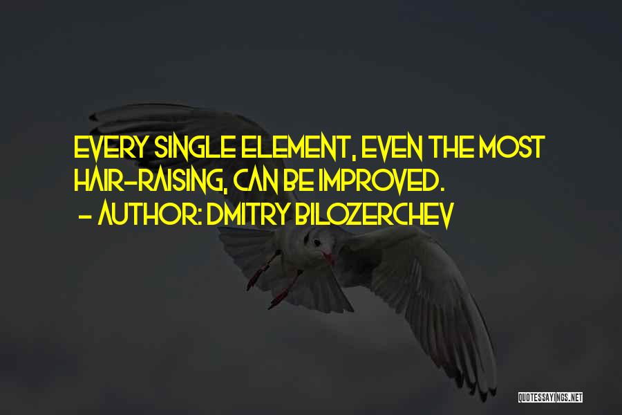 Dmitry Bilozerchev Quotes: Every Single Element, Even The Most Hair-raising, Can Be Improved.