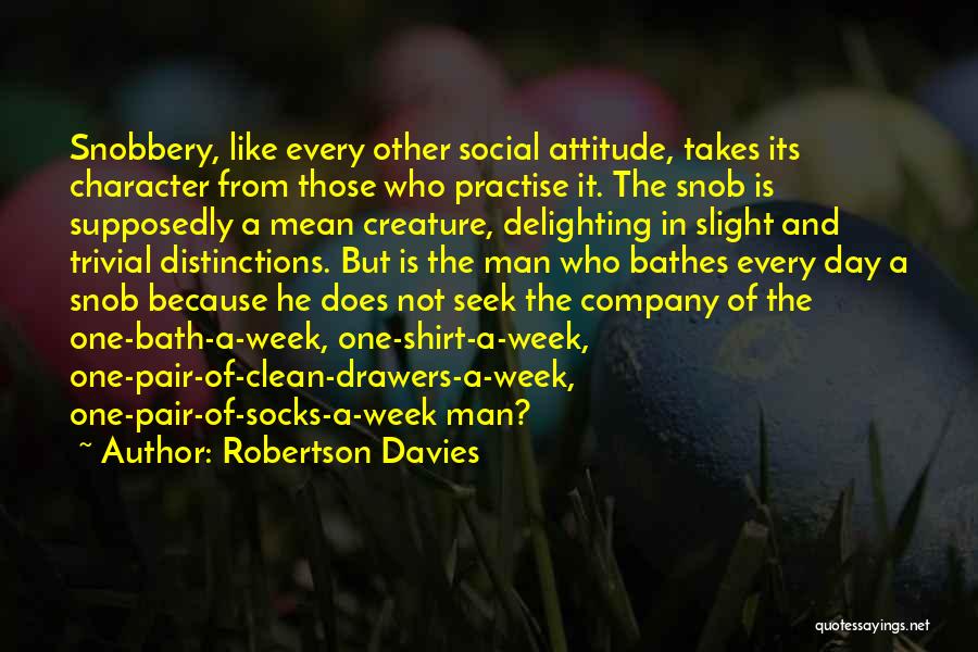 Robertson Davies Quotes: Snobbery, Like Every Other Social Attitude, Takes Its Character From Those Who Practise It. The Snob Is Supposedly A Mean