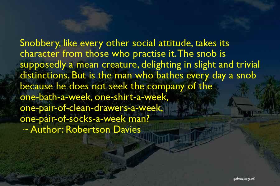 Robertson Davies Quotes: Snobbery, Like Every Other Social Attitude, Takes Its Character From Those Who Practise It. The Snob Is Supposedly A Mean