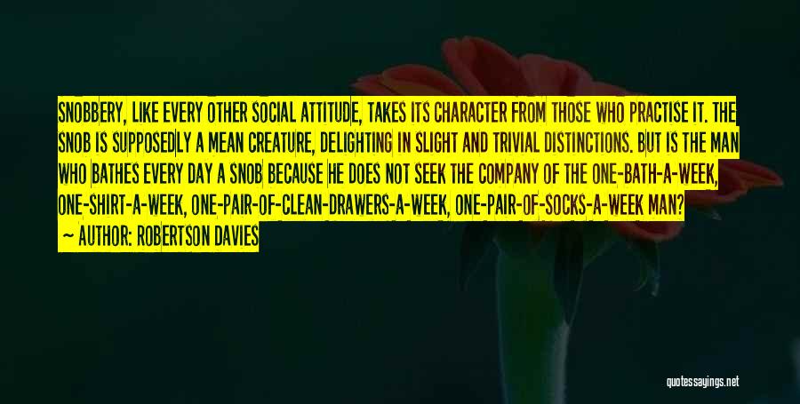 Robertson Davies Quotes: Snobbery, Like Every Other Social Attitude, Takes Its Character From Those Who Practise It. The Snob Is Supposedly A Mean