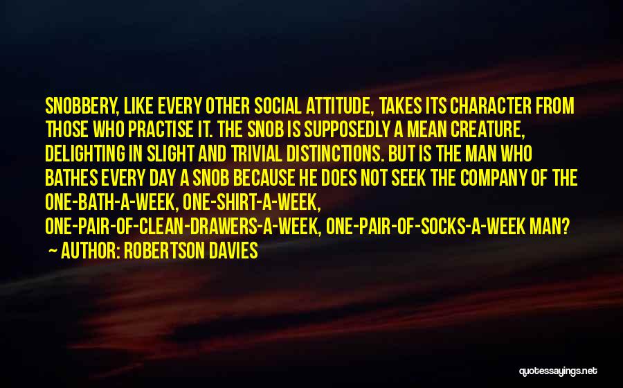 Robertson Davies Quotes: Snobbery, Like Every Other Social Attitude, Takes Its Character From Those Who Practise It. The Snob Is Supposedly A Mean