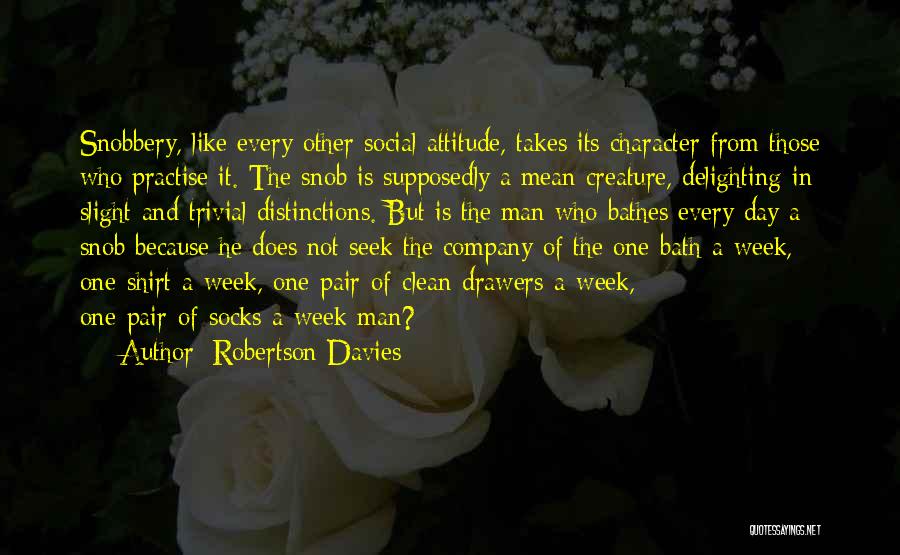 Robertson Davies Quotes: Snobbery, Like Every Other Social Attitude, Takes Its Character From Those Who Practise It. The Snob Is Supposedly A Mean
