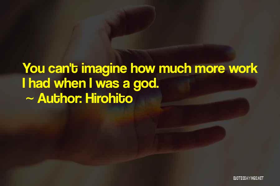 Hirohito Quotes: You Can't Imagine How Much More Work I Had When I Was A God.