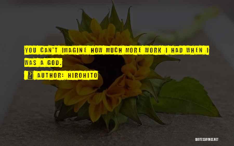 Hirohito Quotes: You Can't Imagine How Much More Work I Had When I Was A God.