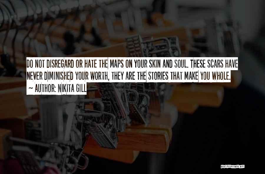 Nikita Gill Quotes: Do Not Disregard Or Hate The Maps On Your Skin And Soul. These Scars Have Never Diminished Your Worth, They
