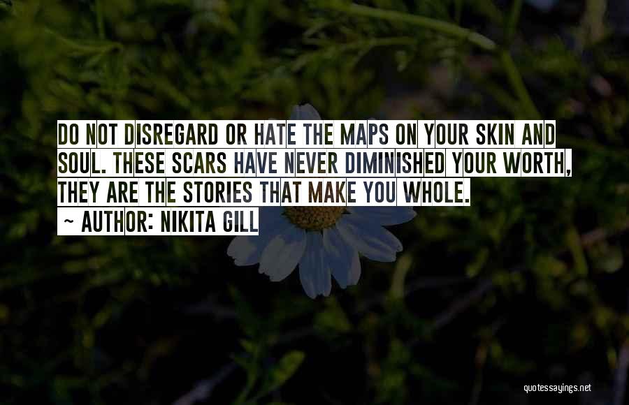 Nikita Gill Quotes: Do Not Disregard Or Hate The Maps On Your Skin And Soul. These Scars Have Never Diminished Your Worth, They