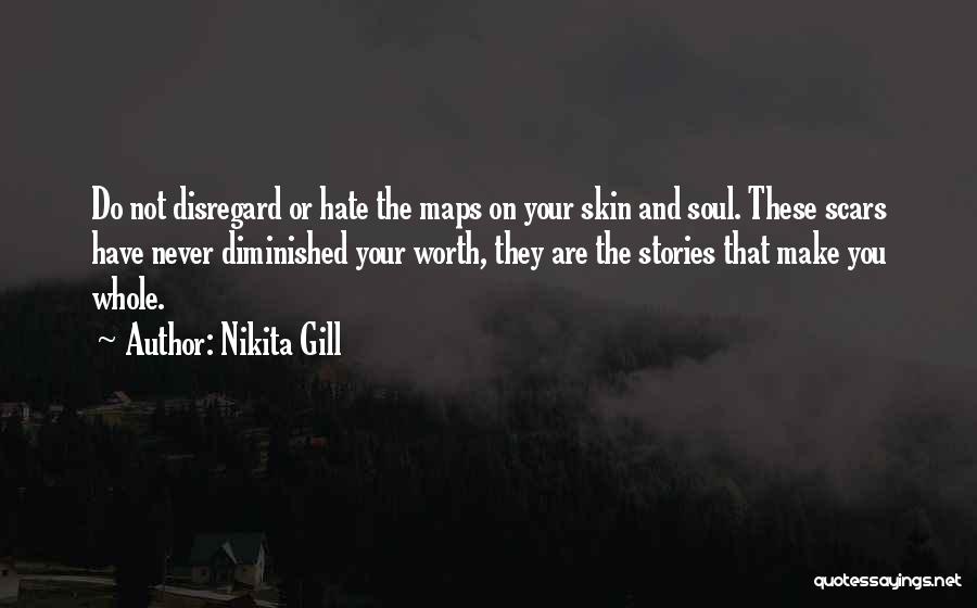 Nikita Gill Quotes: Do Not Disregard Or Hate The Maps On Your Skin And Soul. These Scars Have Never Diminished Your Worth, They