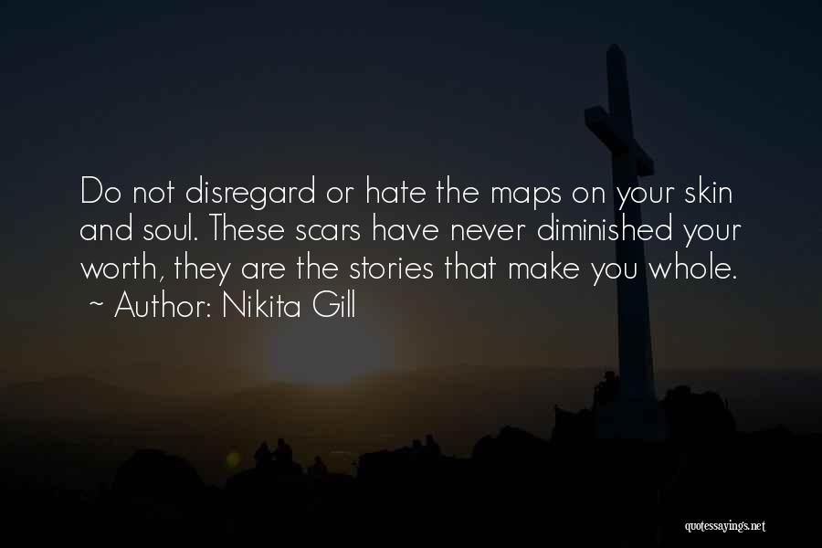 Nikita Gill Quotes: Do Not Disregard Or Hate The Maps On Your Skin And Soul. These Scars Have Never Diminished Your Worth, They